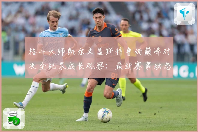 格斗大师凯尔文盖斯特鲁姆巅峰对决全纪录成长观察：最新赛事动态与深度分析