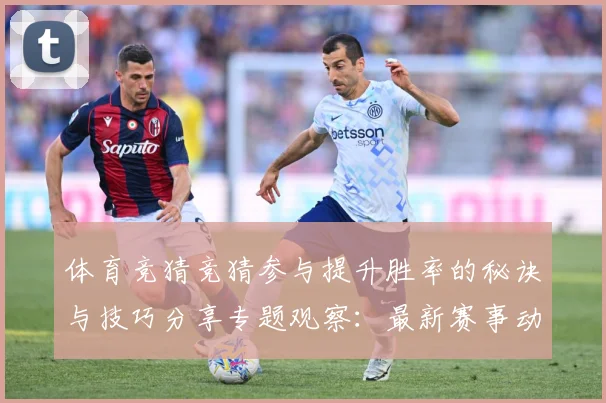 体育竞猜竞猜参与提升胜率的秘诀与技巧分享专题观察：最新赛事动态与深度分析