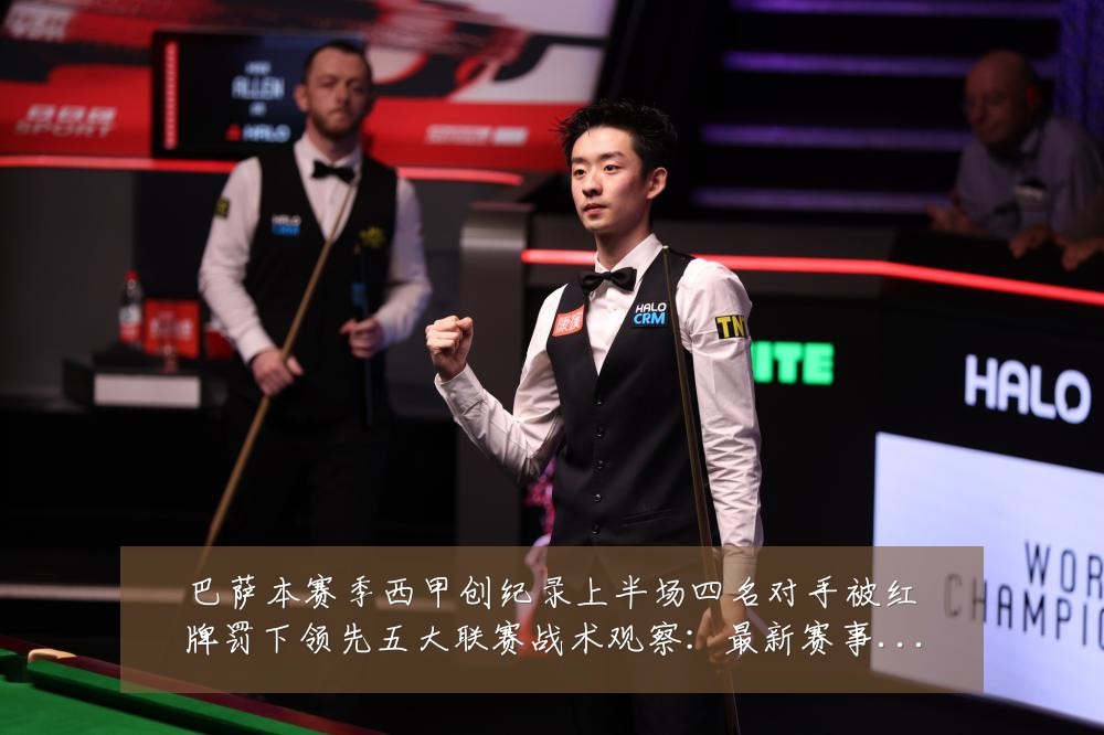 巴萨本赛季西甲创纪录上半场四名对手被红牌罚下领先五大联赛战术观察：最新赛事动态与深度分析