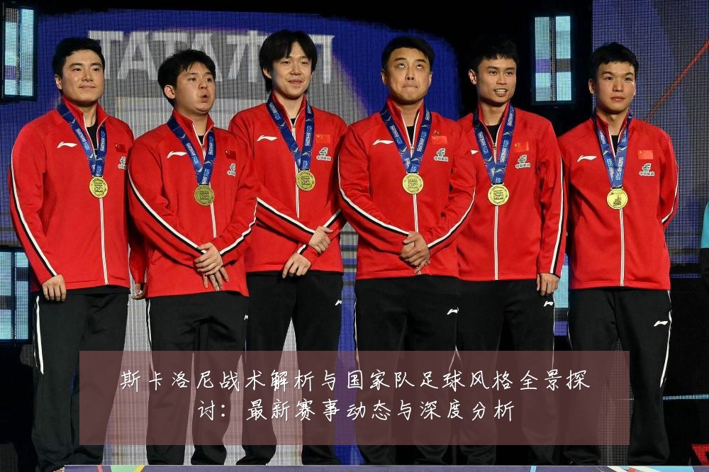 斯卡洛尼战术解析与国家队足球风格全景探讨：最新赛事动态与深度分析