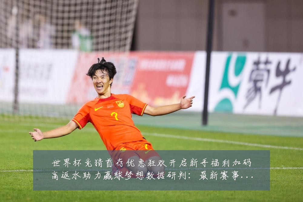 世界杯竞猜首存优惠狂欢开启新手福利加码高返水助力赢球梦想数据研判：最新赛事动态与深度分析